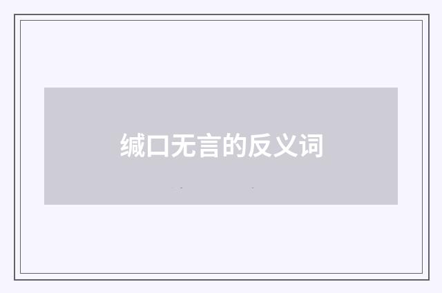 缄口无言的反义词