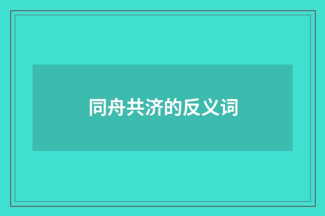 同舟共济的反义词