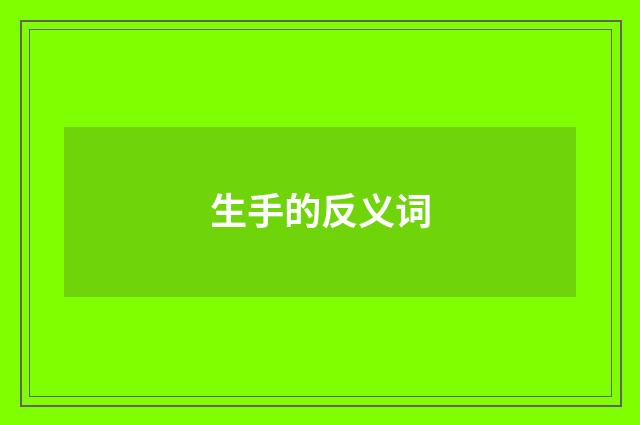 生手的反义词