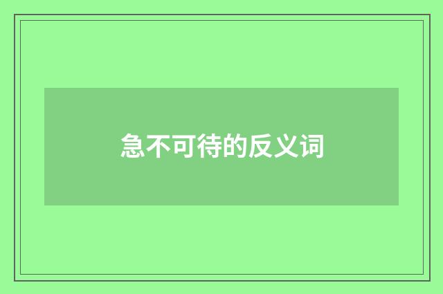 急不可待的反义词