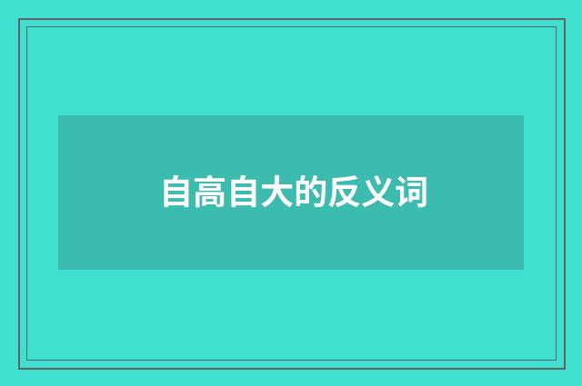 自高自大的反义词
