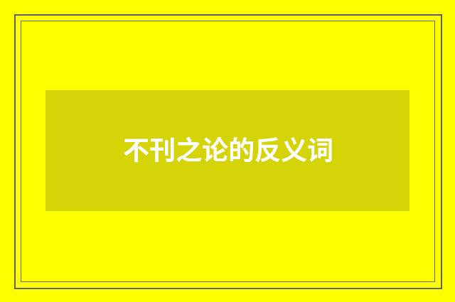 不刊之论的反义词