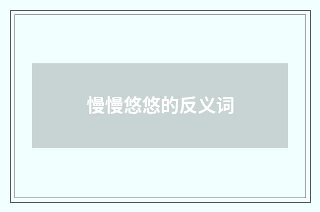 慢慢悠悠的反义词