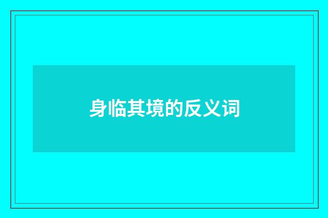 身临其境的反义词