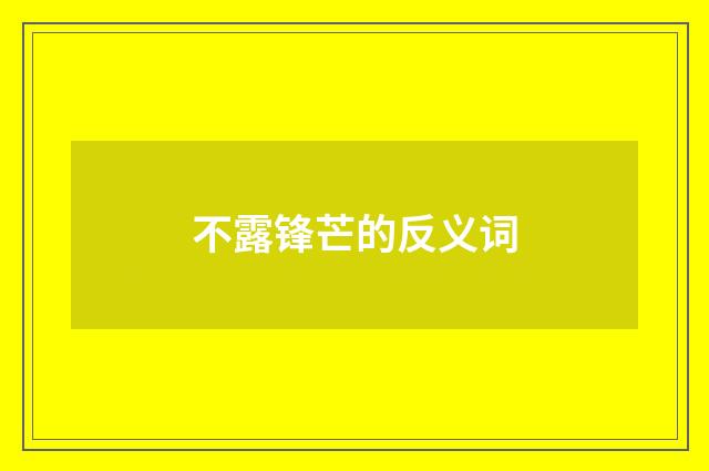不露锋芒的反义词