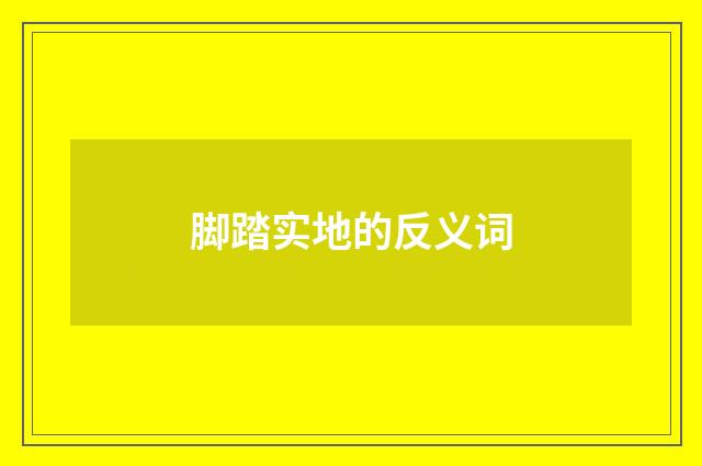 脚踏实地的反义词