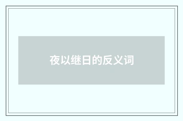 夜以继日的反义词