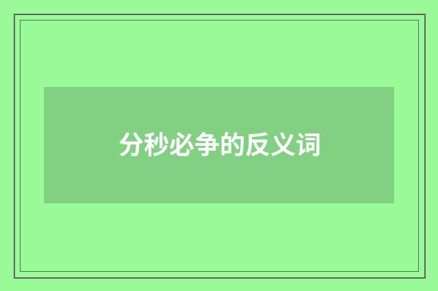 分秒必争的反义词