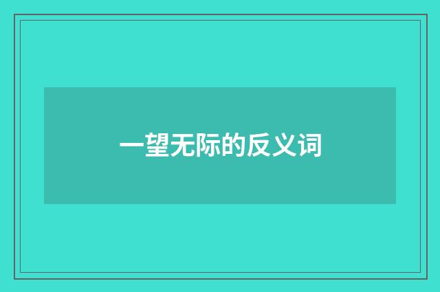 一望无际的反义词