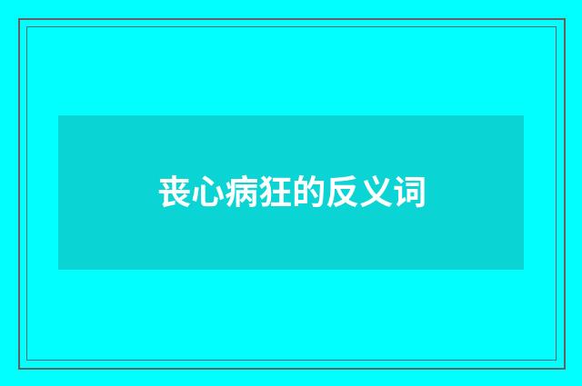 丧心病狂的反义词