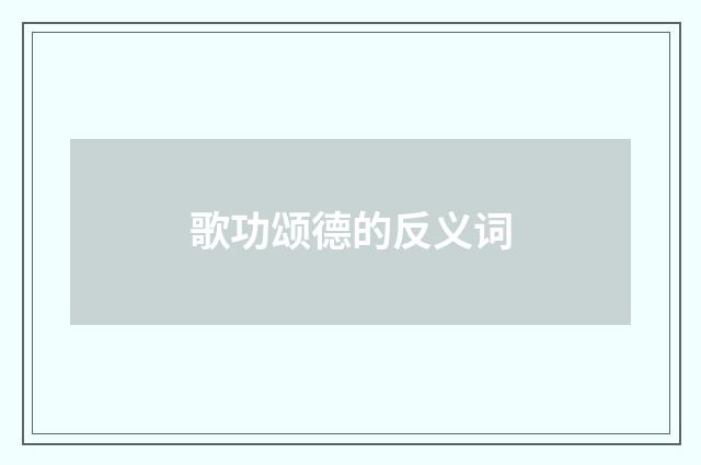 歌功颂德的反义词