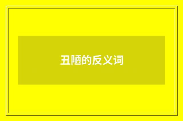 丑陋的反义词