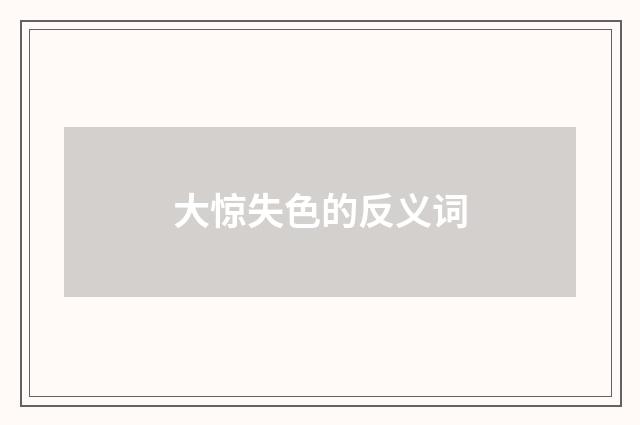 大惊失色的反义词