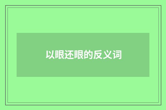 以眼还眼的反义词