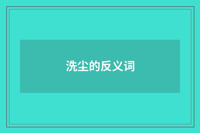 洗尘的反义词