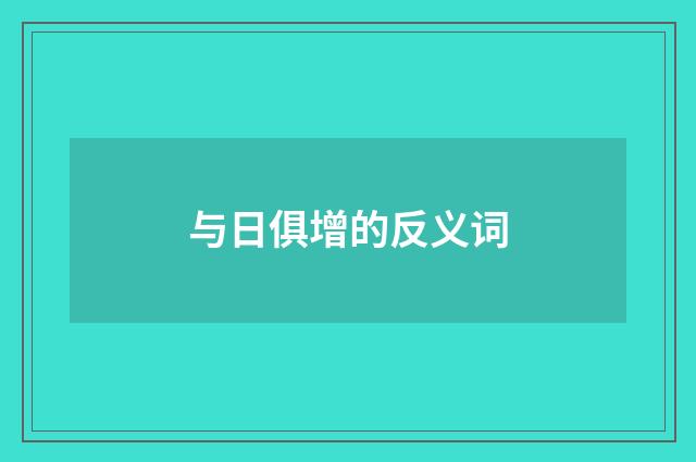与日俱增的反义词