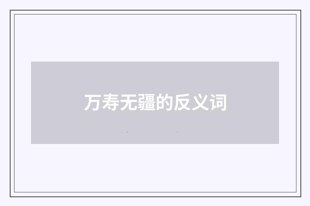 万寿无疆的反义词