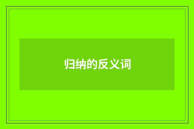 归纳的反义词