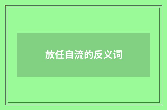 放任自流的反义词
