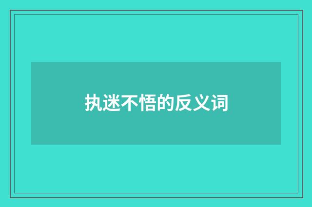 执迷不悟的反义词