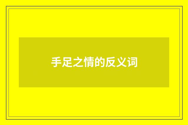 手足之情的反义词
