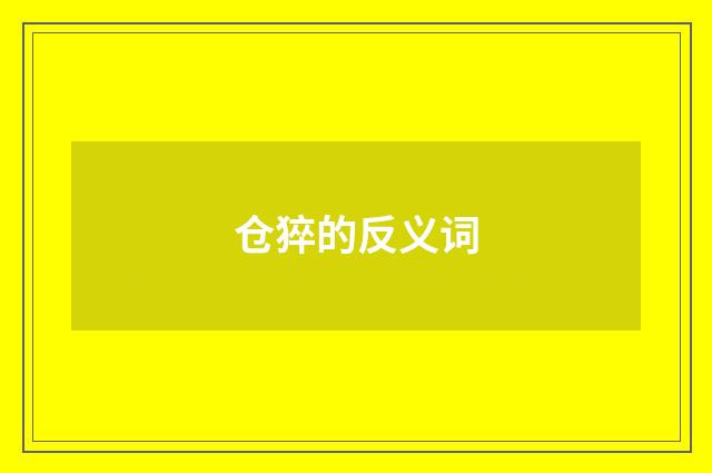 仓猝的反义词