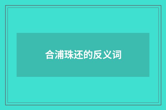 合浦珠还的反义词