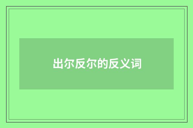 出尔反尔的反义词