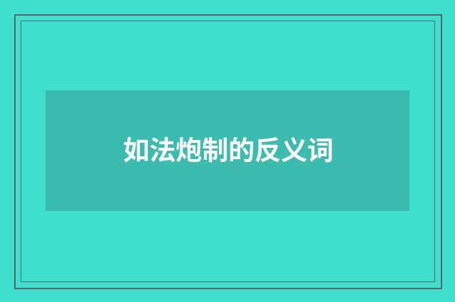 如法炮制的反义词
