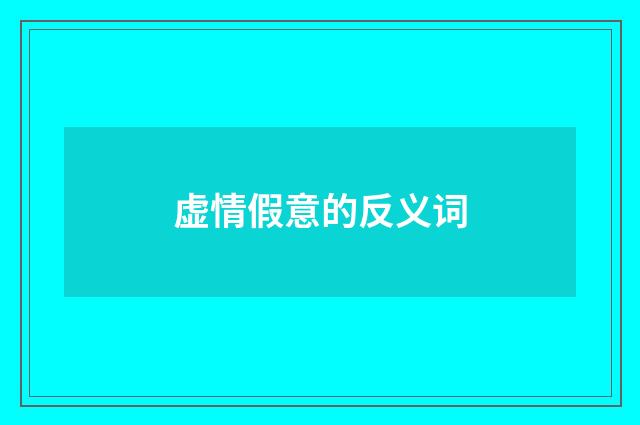 虚情假意的反义词