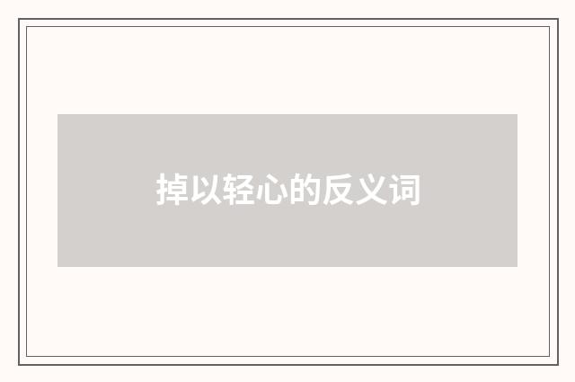 掉以轻心的反义词