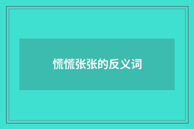 慌慌张张的反义词