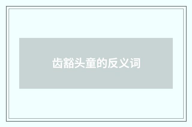 齿豁头童的反义词