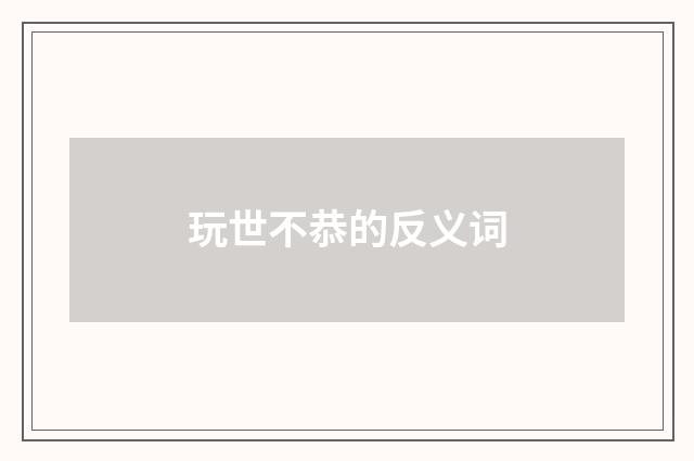 玩世不恭的反义词