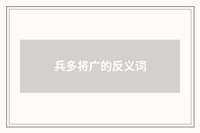 兵多将广的反义词