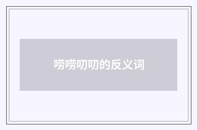唠唠叨叨的反义词