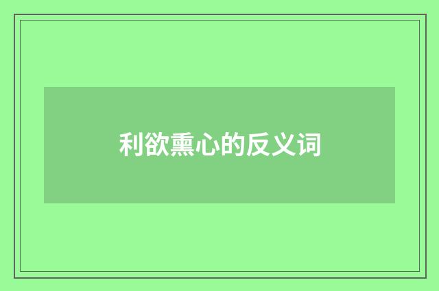 利欲熏心的反义词