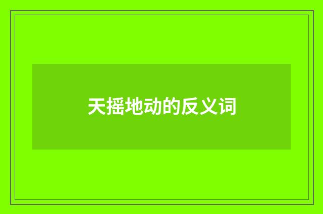 天摇地动的反义词