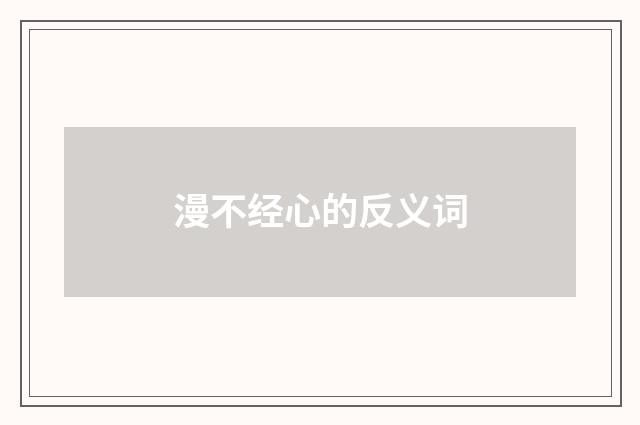 漫不经心的反义词