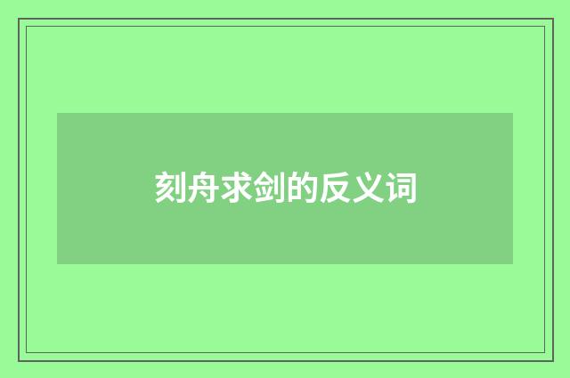 刻舟求剑的反义词