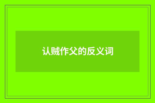 认贼作父的反义词