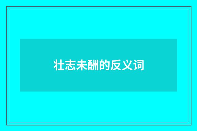 壮志未酬的反义词