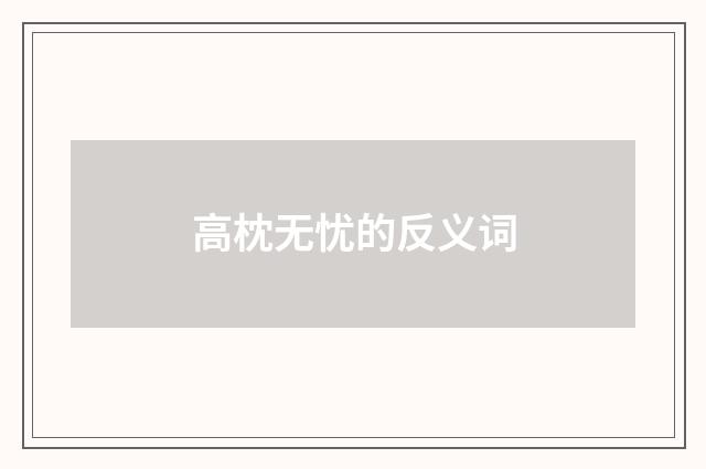 高枕无忧的反义词