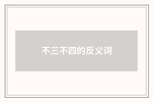 不三不四的反义词