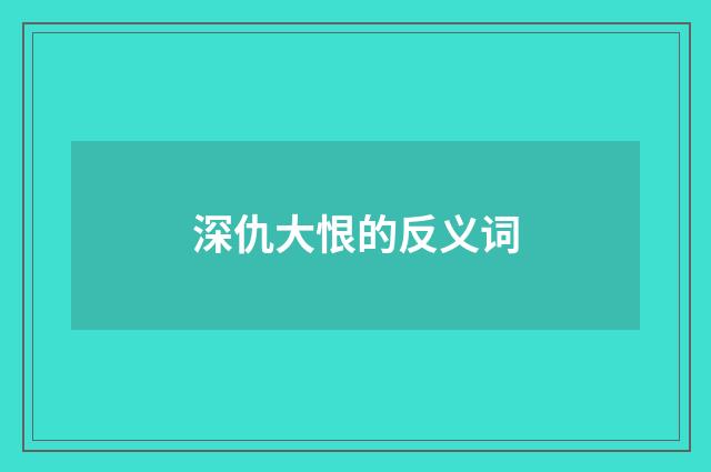 深仇大恨的反义词