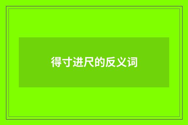 得寸进尺的反义词