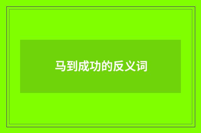 马到成功的反义词