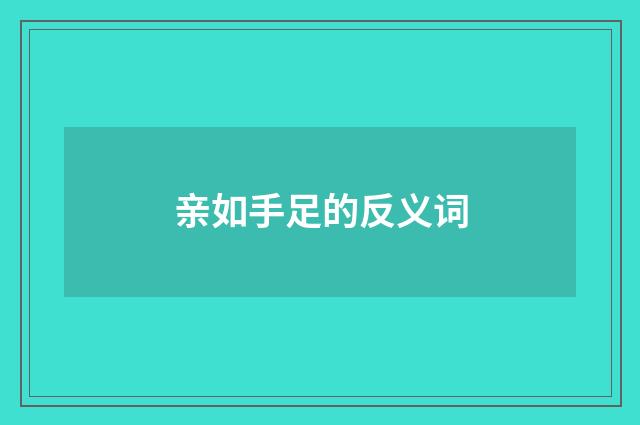 亲如手足的反义词