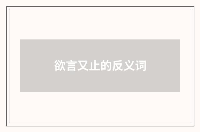 欲言又止的反义词