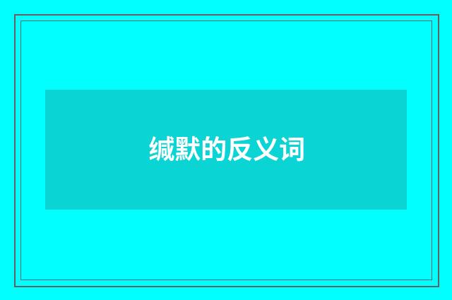 缄默的反义词